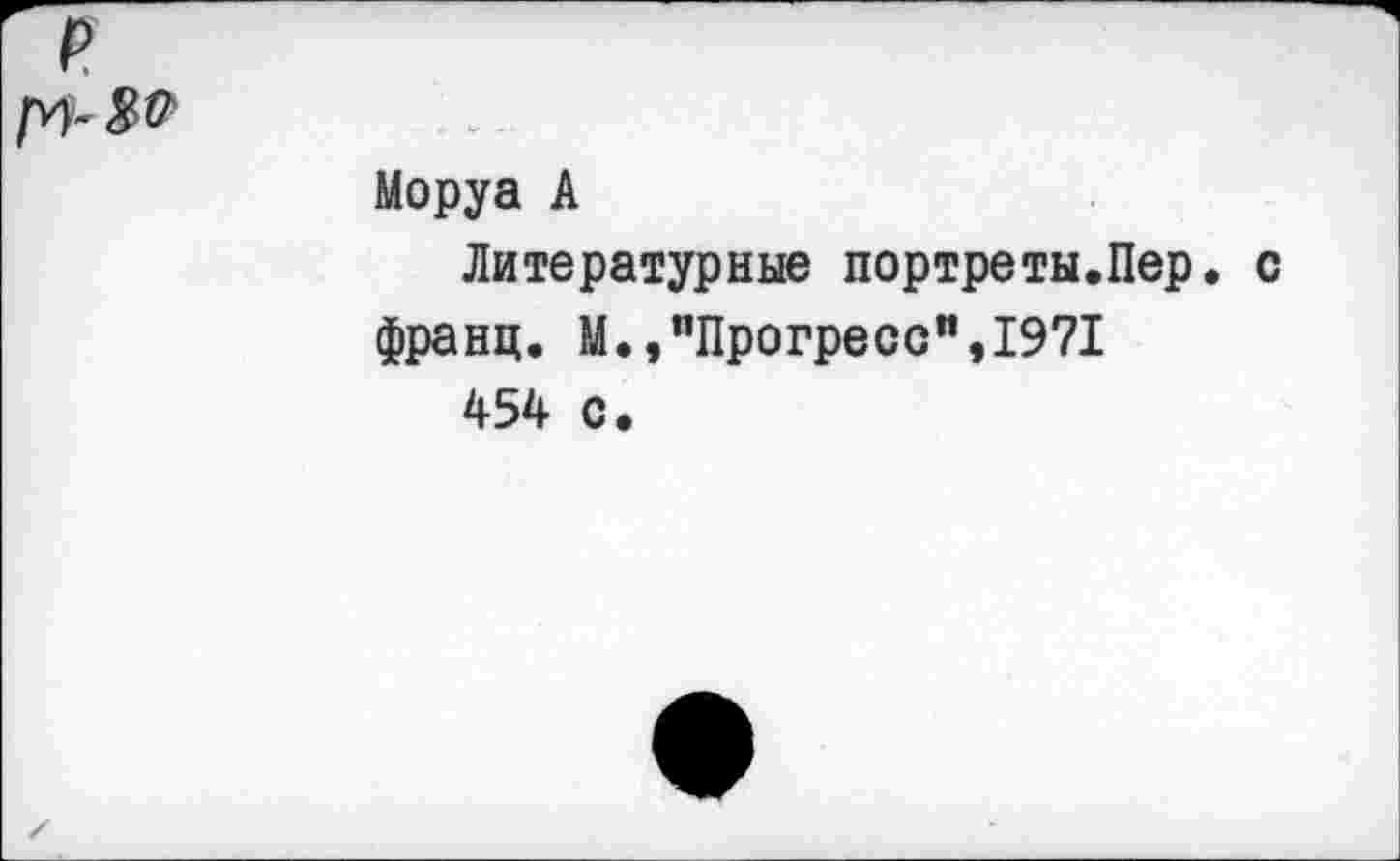 ﻿Моруа А
Литературные портреты.Пер. франц. М.»"Прогресс”,1971 454 с.